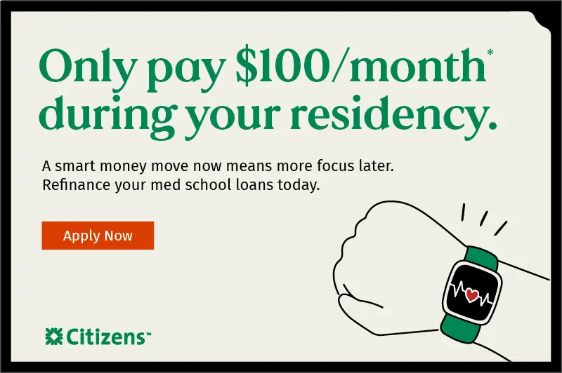 Only pay $100 per month* during your residency. Apply for a Citizens student loan now