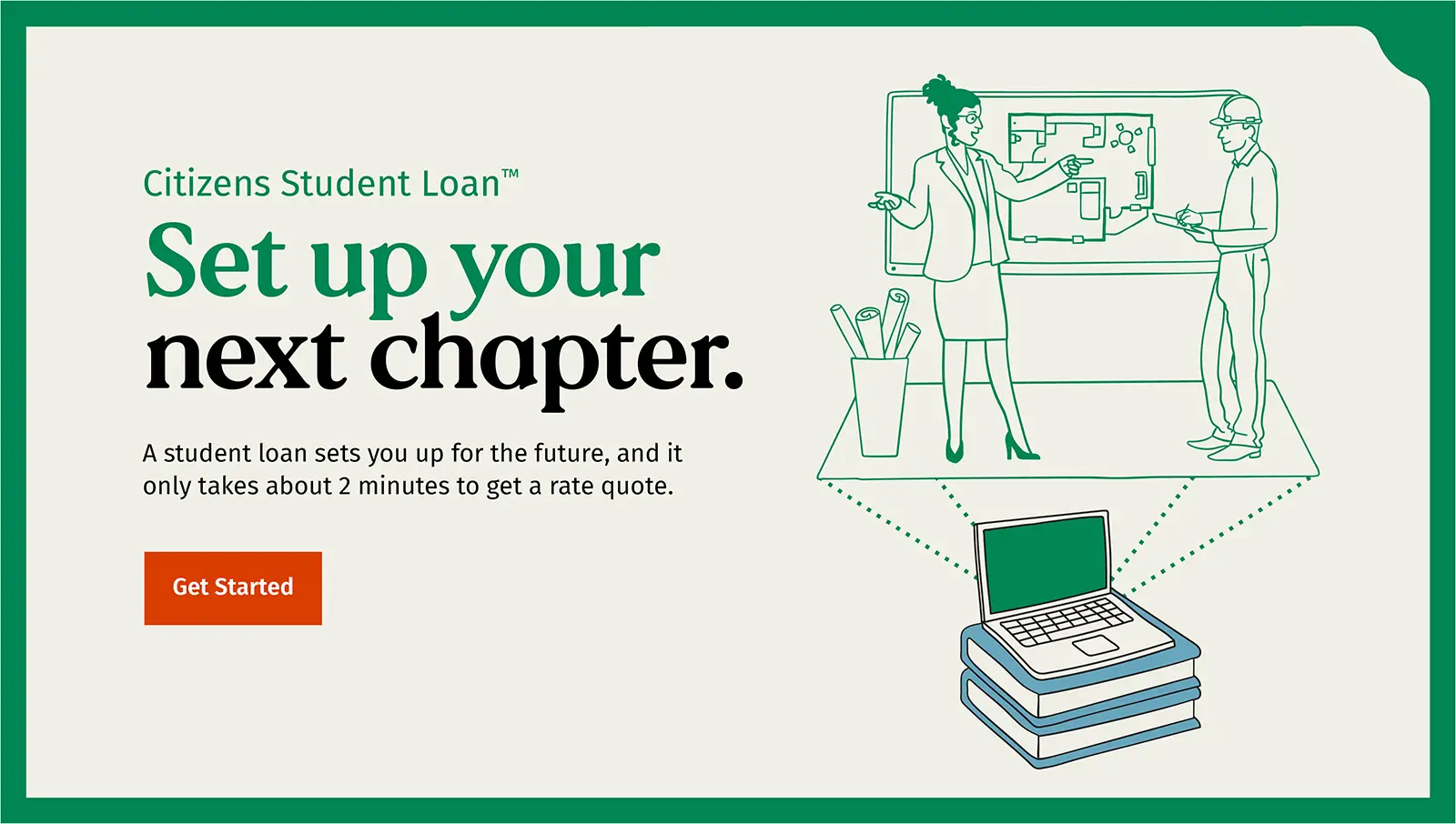 Citizens Student Loan Set up your next chapter. A student loan sets you up for the future, and it only takes about 2 minutes t get a rate quote. Follow the link to get started.