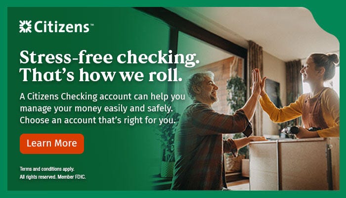 Citizens: Stress-free checking. That's how we roll. A Citizens checking account can help you manage your money easily and safely. Choose an account that's right for you. Follow link to learn more. Terms and conditions apply. Member FDIC